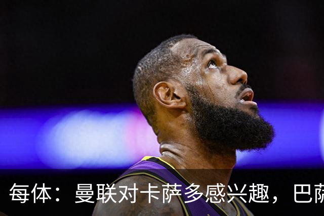 每体：曼联对卡萨多感兴趣，巴萨希望获得约2000万欧元转会费